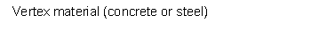  Vertex material (concrete or steel) 